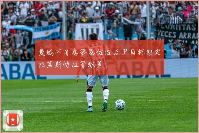 曼城不考虑签恩佐右后卫目标锁定帕莱斯特拉等球员