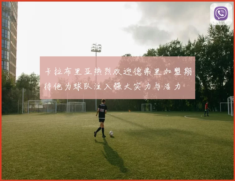 卡拉布里亚热烈欢迎德弗里加盟期待他为球队注入强大实力与活力