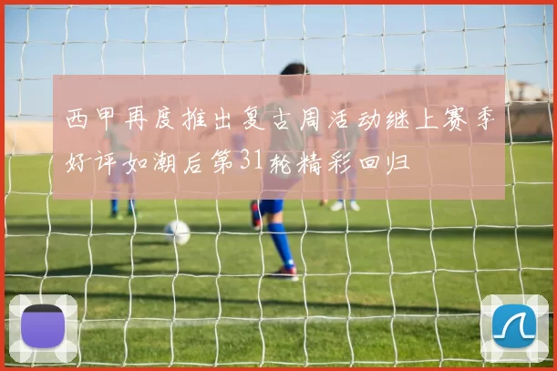 西甲再度推出复古周活动继上赛季好评如潮后第31轮精彩回归