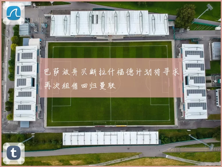 巴萨放弃买断拉什福德计划将寻求再次租借回归曼联