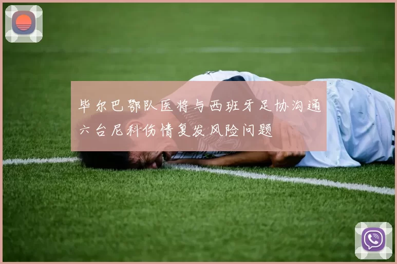 毕尔巴鄂队医将与西班牙足协沟通六台尼科伤情复发风险问题